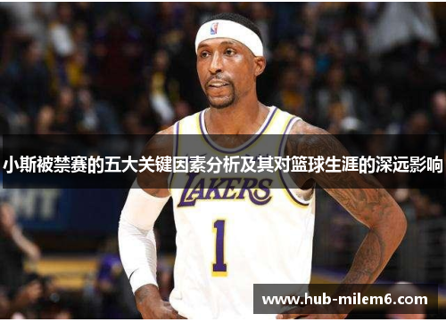 小斯被禁赛的五大关键因素分析及其对篮球生涯的深远影响