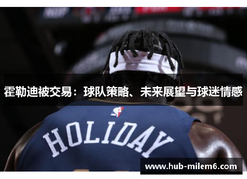 霍勒迪被交易：球队策略、未来展望与球迷情感