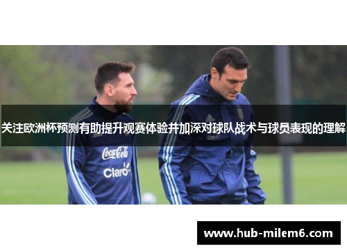 关注欧洲杯预测有助提升观赛体验并加深对球队战术与球员表现的理解