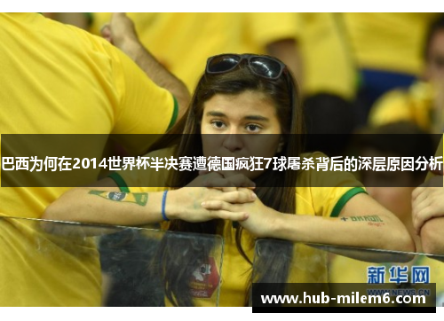 巴西为何在2014世界杯半决赛遭德国疯狂7球屠杀背后的深层原因分析