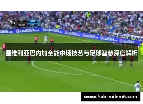 塞维利亚巴内加全能中场技艺与足球智慧深度解析