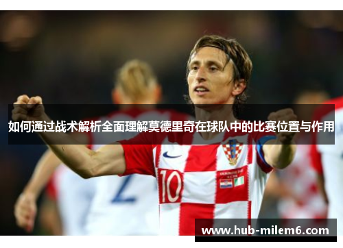 如何通过战术解析全面理解莫德里奇在球队中的比赛位置与作用