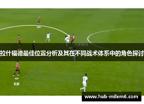 拉什福德最佳位置分析及其在不同战术体系中的角色探讨
