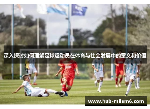 深入探讨如何理解足球运动员在体育与社会发展中的意义和价值