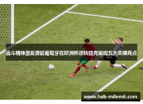 战斗精神激发潜能葡萄牙在欧洲杯逆转捷克展现五大关键亮点