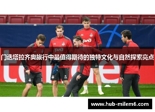 门迭塔拉齐奥旅行中最值得期待的独特文化与自然探索亮点