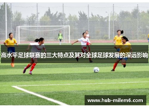 高水平足球联赛的三大特点及其对全球足球发展的深远影响