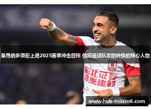 莱昂纳多领衔上港2025赛季冲击目标 他将是球队攻防转换的核心人物