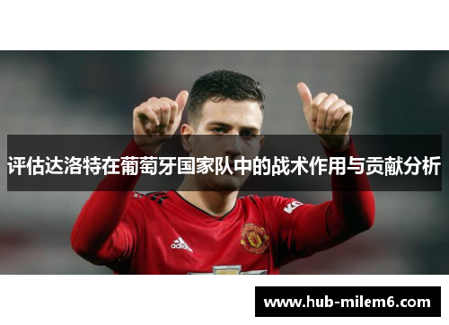 评估达洛特在葡萄牙国家队中的战术作用与贡献分析