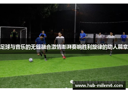 足球与音乐的无缝融合激情澎湃奏响胜利旋律的动人篇章