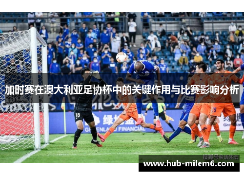 加时赛在澳大利亚足协杯中的关键作用与比赛影响分析