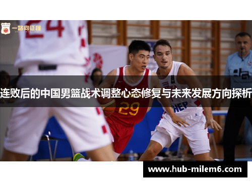 连败后的中国男篮战术调整心态修复与未来发展方向探析