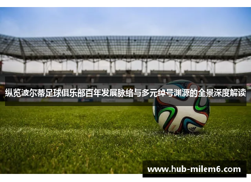 纵览波尔蒂足球俱乐部百年发展脉络与多元绰号渊源的全景深度解读