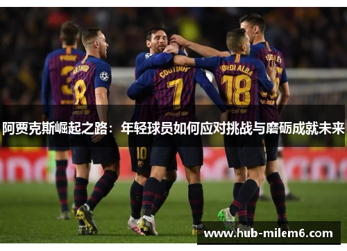 阿贾克斯崛起之路：年轻球员如何应对挑战与磨砺成就未来