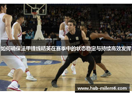 如何确保法甲锋线精英在赛季中的状态稳定与持续高效发挥